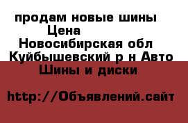 продам новые шины › Цена ­ 11 500 - Новосибирская обл., Куйбышевский р-н Авто » Шины и диски   